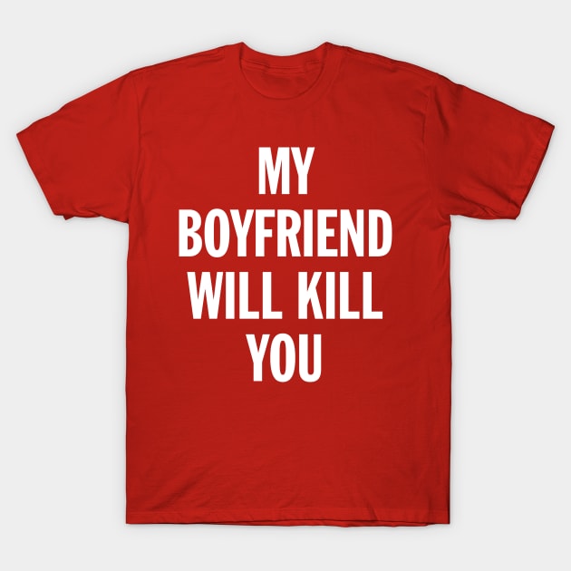 My Boyfriend Will Kill You T-Shirt by ChicagoBoho